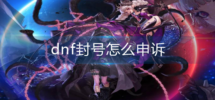 dnf封号怎么申诉(封号申诉步骤)
