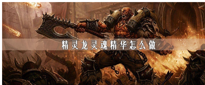 魔兽世界精灵龙灵魂精华怎么做(魔兽世界精灵龙灵魂精华任务完成方法)