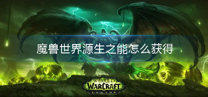 魔兽世界源生之能怎么获得(源生之能获取攻略)