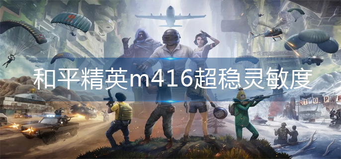 和平精英m416超稳灵敏度怎么调(m416超稳灵敏度调整推荐)