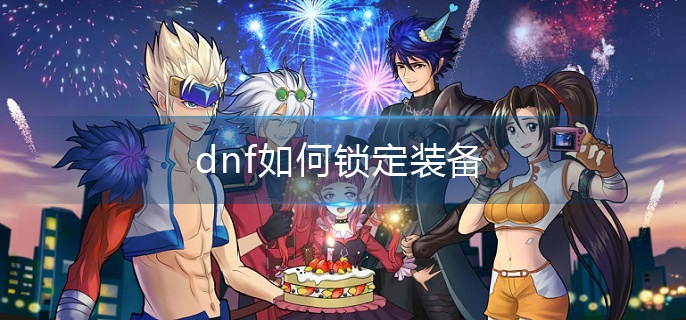 dnf如何锁定装备(装备锁定方法介绍)