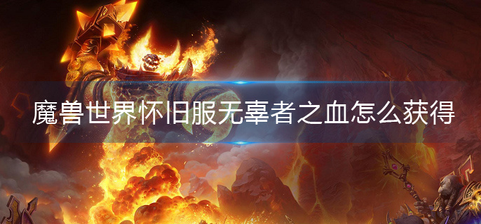 魔兽世界怀旧服无辜者之血怎么获得(无辜者之血获取攻略)