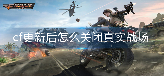 cf更新后怎么关闭真实战场(真实战场关闭方法)
