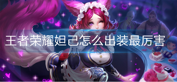 王者荣耀妲己怎么出装最厉害(妲己最强出装攻略)