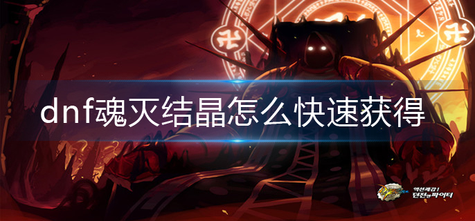 dnf魂灭结晶怎么快速获得(魂灭结晶快速获得方法)