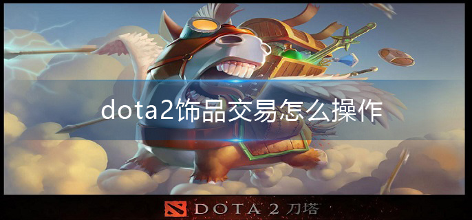 dota2饰品交易怎么操作(饰品交易方法介绍)