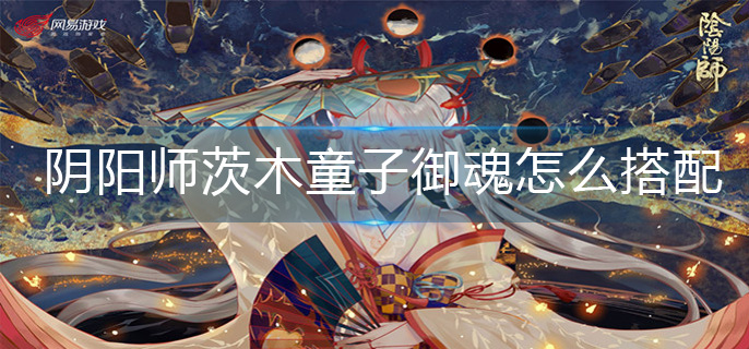 阴阳师茨木童子御魂怎么搭配(茨木童子御魂搭配推荐)