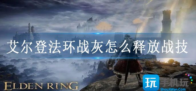 艾尔登法环战灰怎么释放战技(战灰释放战技方法)