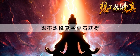 想不想修真空冥石获得