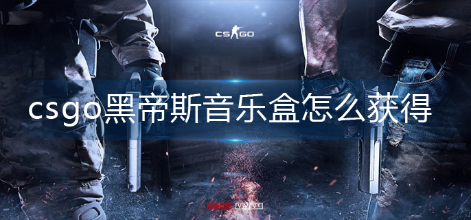 csgo黑帝斯音乐盒怎么获得(黑帝斯音乐盒获取方法)
