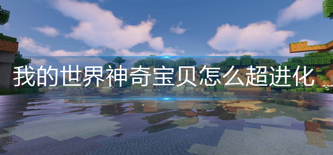 我的世界神奇宝贝怎么超进化(神奇宝贝超进化方