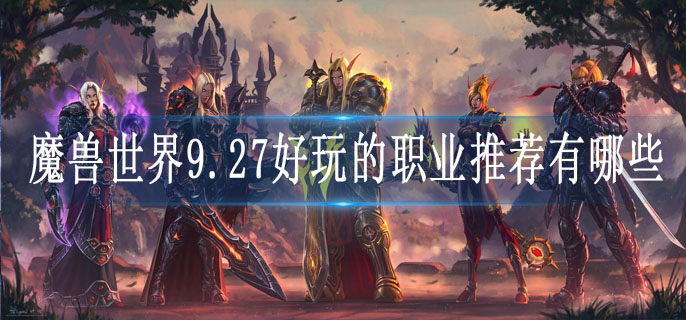 魔兽世界9.27好玩的职业推荐有哪些(9.27好玩的职