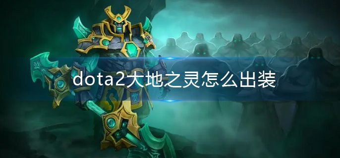 dota2大地之灵怎么出装(大地之灵出装推荐)