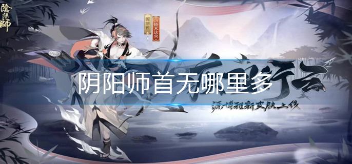阴阳师首无哪里多-首无最多位置