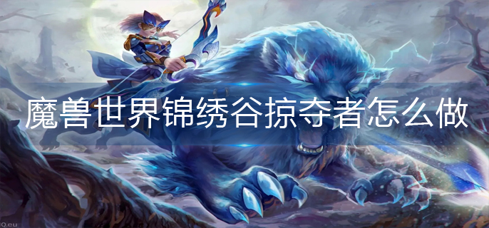 魔兽世界锦绣谷掠夺者怎么做(锦绣谷掠夺者制作方法)