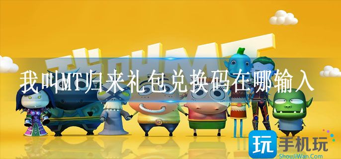 我叫MT归来礼包兑换码在哪输入(礼包兑换码使用教程)