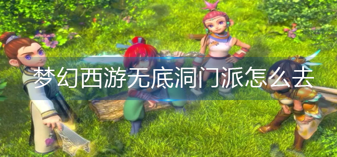 梦幻西游无底洞门派怎么去(无底洞门派前往方法