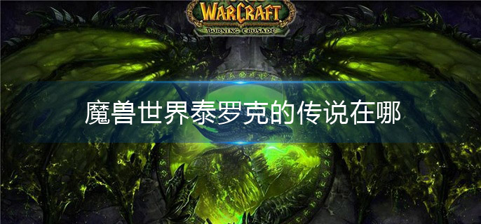 魔兽世界泰罗克的传说在哪(泰罗克的传说位置介绍)