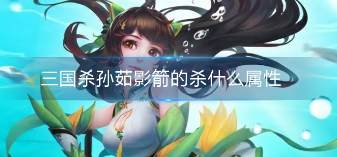 三国杀孙茹影箭的杀什么属性(孙茹影箭杀介绍)