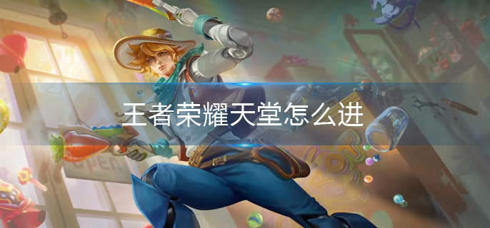 王者荣耀天堂怎么进(天堂进入方法介绍)