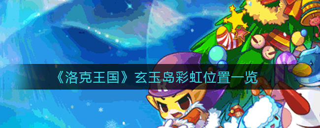 洛克王国玄玉岛彩虹在哪里(玄玉岛彩虹位置一览)