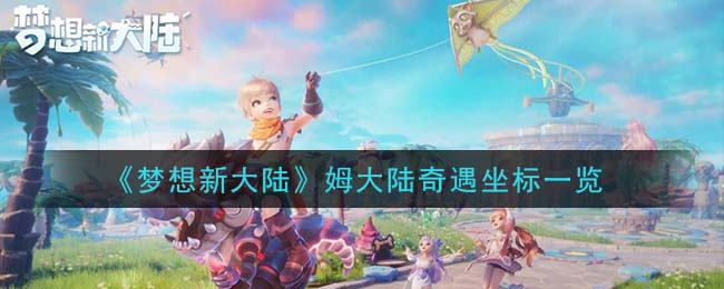 梦想新大陆姆大陆奇遇有哪些在哪里(姆大陆奇遇坐标一览)