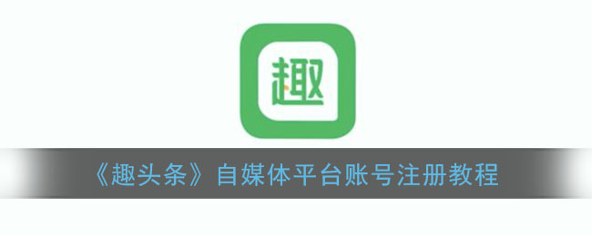 《趣头条》自媒体平台账号注册教程