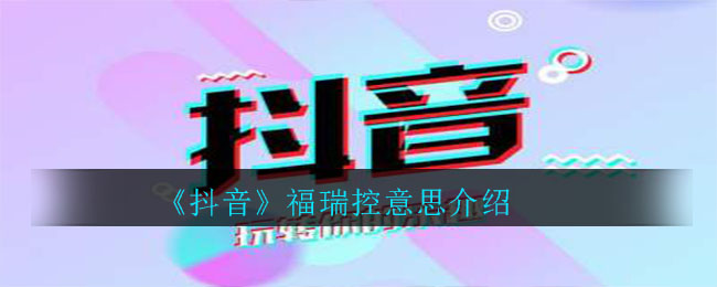 抖音福瑞控是什么意思(福瑞控意思介绍)