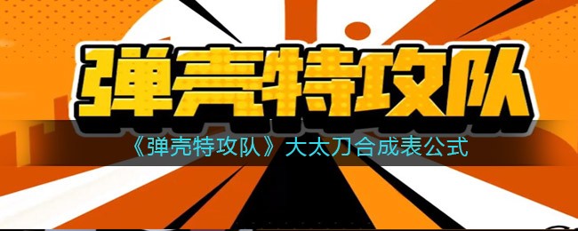 弹壳特攻队大太刀怎么合成(大太刀合成表公式)