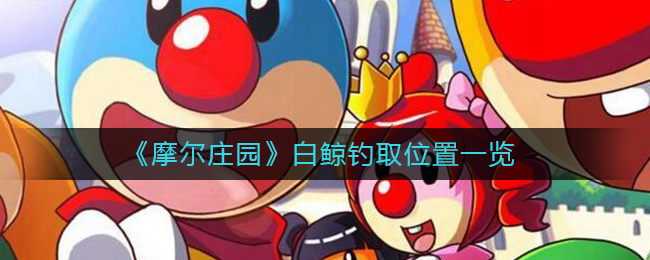 摩尔庄园白鲸在哪钓(白鲸钓取位置一览)