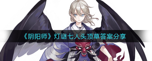 阴阳师灯谜七人头顶草答案是什么(灯谜七人头顶草答案分享)
