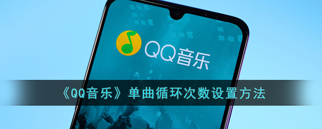 qq音乐怎么设置单曲循环次数(qq音乐单曲循环次数设置方法)