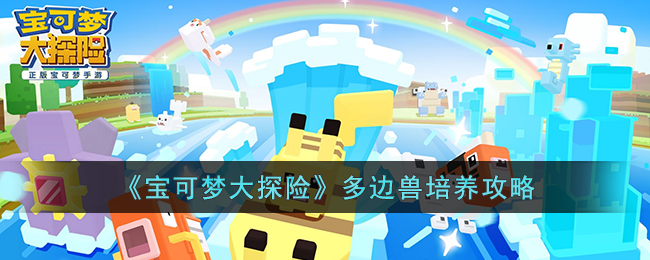 宝可梦大探险多边兽怎么培养(宝可梦大探险多边兽培养攻略)