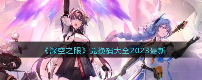 深空之眼兑换码大全2023最新(深空之眼2023最新有效兑换码有哪些)