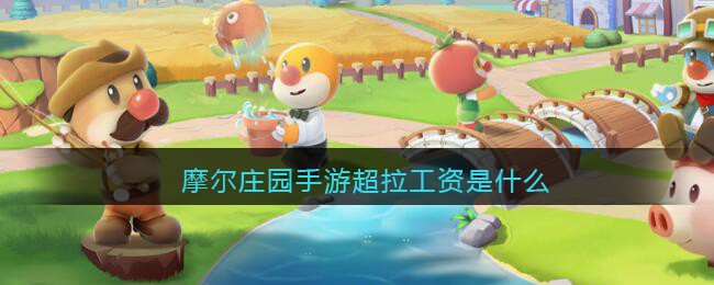 摩尔庄园手游超拉工资是什么(摩尔庄园手游超拉工资怎么领)