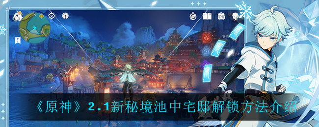 原神池中宅邸怎么解锁(2.1新秘境池中宅邸解锁方法介绍)