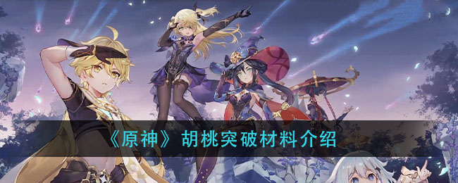 原神胡桃突破材料是什么(胡桃突破材料介绍)