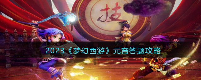 2023梦幻西游元宵答题攻略(梦幻西游元宵节灯谜大全及答案)