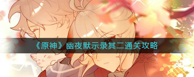 原神幽夜默示录其二怎么过(幽夜默示录其二通关攻略)