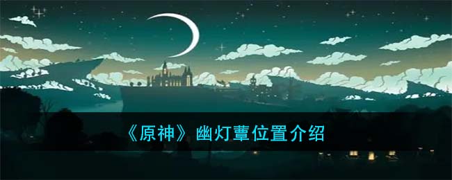 原神幽灯蕈在哪里(幽灯蕈位置介绍)