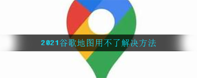 2021谷歌地图用不了解决方法