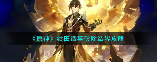原神绀田话事怎么破除结界(绀田话事破除结界攻略)