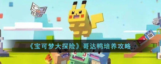 宝可梦大探险哥达鸭怎么培养(宝可梦大探险哥达鸭培养攻略)