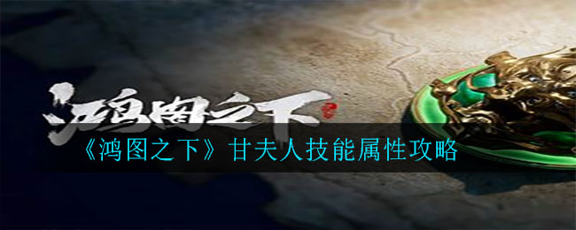 《鸿图之下》甘夫人技能属性介绍