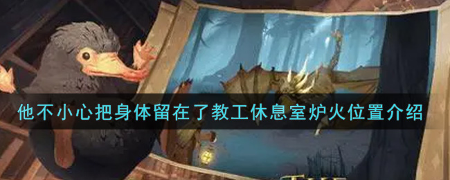 哈利波特魔法觉醒他不小心把身体留在了教工休息室炉火在哪里(他不小心把身
