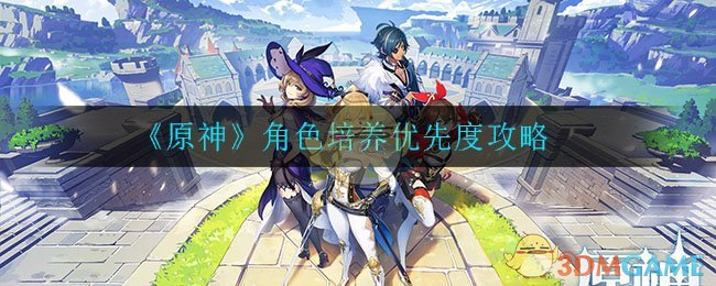 《原神》角色培养优先度攻略