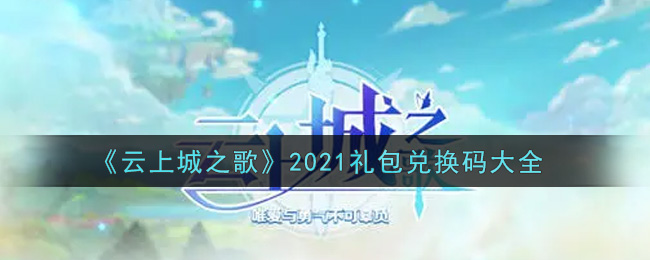 云上城之歌最新礼包兑换码有哪些2021(礼包码领取)
