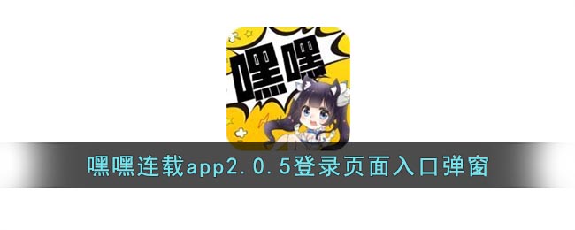 嘿嘿连载app2.0.5登录页面入口弹窗(嘿嘿连载2.0.5官网下载登录)