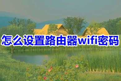 怎么设置路由器wifi密码(设置路由器wifi密码的教程)