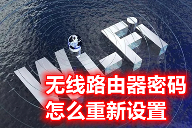 无线路由器密码怎么重新设置(无线路由器密码重新设置方法介绍)